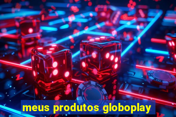 meus produtos globoplay